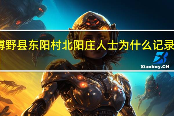 史弼是博野县东阳村北阳庄人士为什么记录他属于蠡县啊