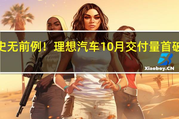 史无前例！理想汽车10月交付量首破4万辆：L系列成SUV销量王