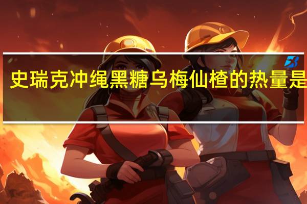 史瑞克 冲绳黑糖乌梅仙楂的热量是多少