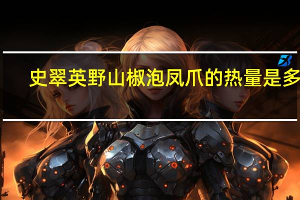 史翠英 野山椒泡凤爪的热量是多少
