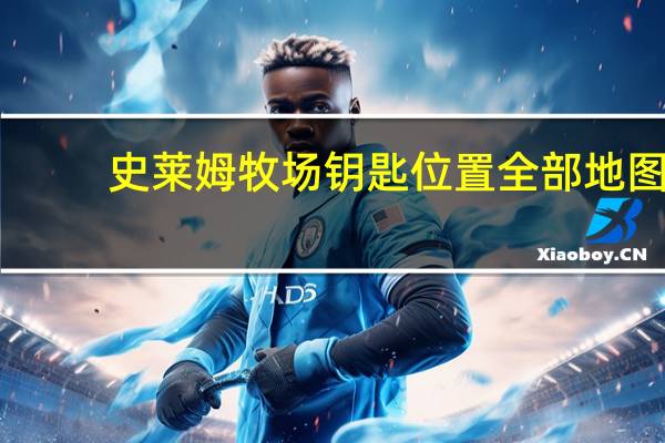 史莱姆牧场钥匙位置全部地图（史莱姆牧场钥匙位置全部）