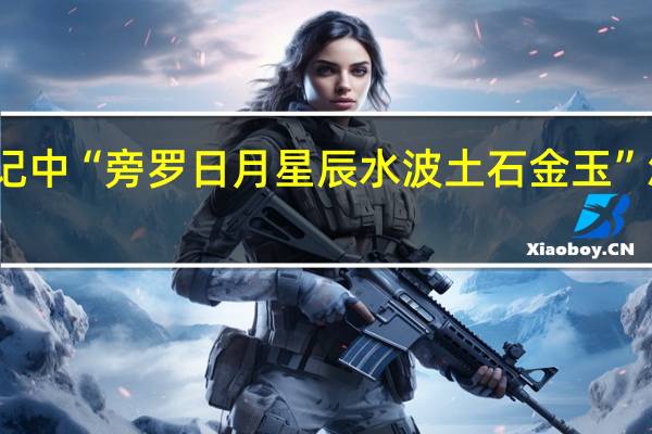 史记中“旁罗日月星辰水波土石金玉”怎么解释