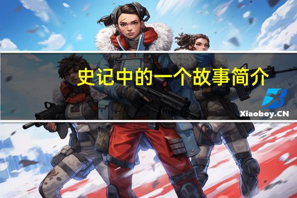 史记中的一个故事简介（有关史记的故事简介）
