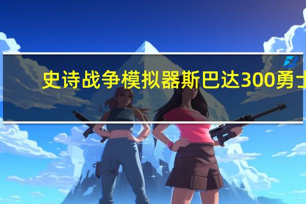 史诗战争模拟器斯巴达300勇士（史诗战争模拟器不能玩）