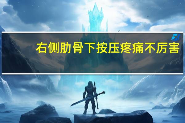 右侧肋骨下按压疼痛不厉害（右侧肋骨下按压疼痛）