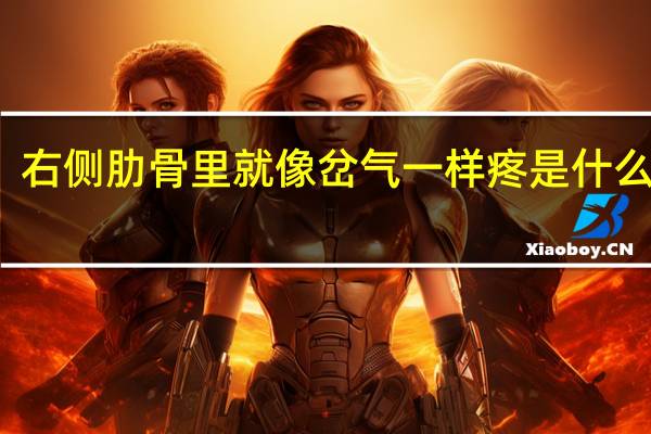 右侧肋骨里就像岔气一样疼是什么原因(右侧肋骨疼像岔气似的是怎么回事)