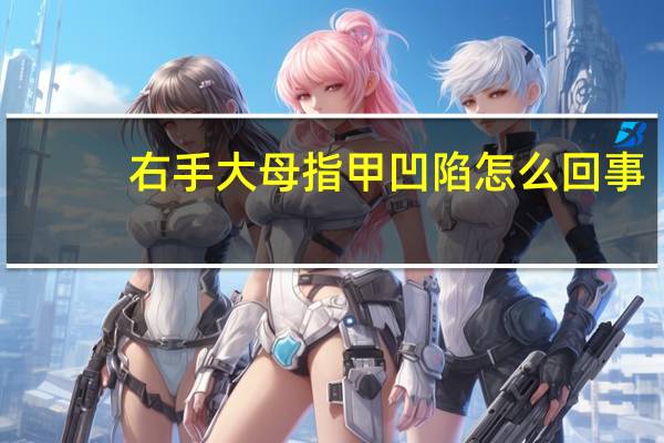 右手大母指甲凹陷怎么回事（指甲凹陷怎么回事）