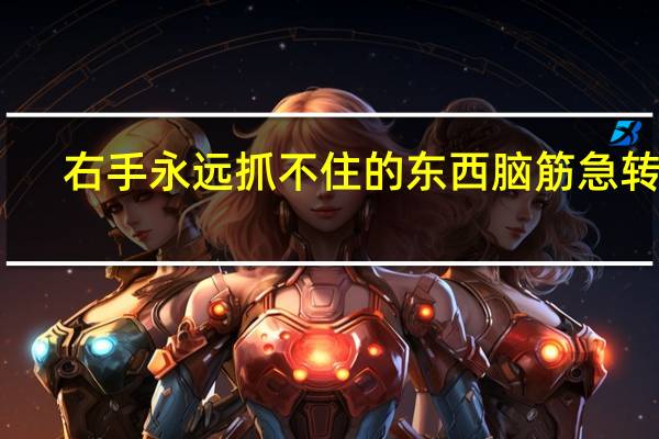 右手永远抓不住的东西脑筋急转弯（右手永远抓不到什么）