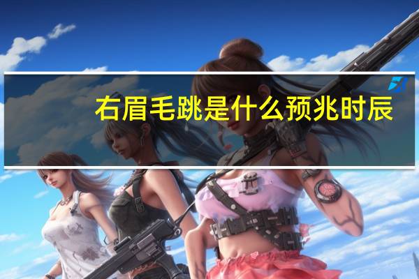 右眉毛跳是什么预兆时辰(右眉毛跳是什么预兆)