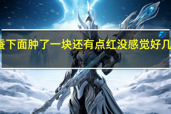 右眼卧蚕下面肿了一块还有点红没感觉好几天了还没下去