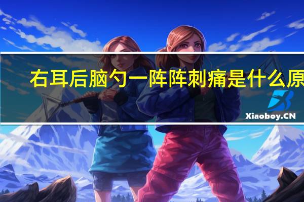 右耳后脑勺一阵阵刺痛是什么原因（右耳后脑勺一阵阵刺痛怎么回事）