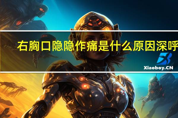 右胸口隐隐作痛是什么原因深呼吸（右胸口隐隐作痛是什么原因）