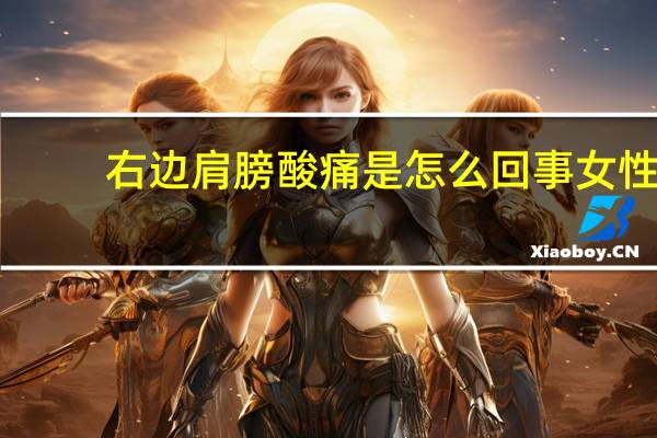 右边肩膀酸痛是怎么回事女性(右边肩膀酸痛是怎么回事)