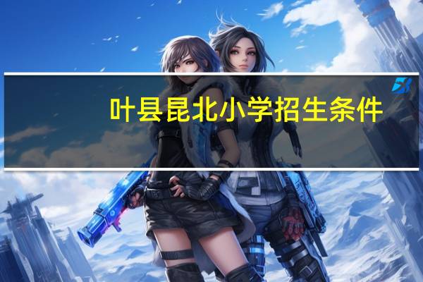 叶县昆北小学招生条件