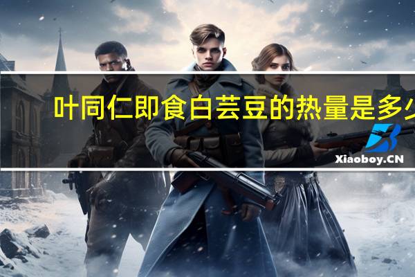 叶同仁 即食白芸豆的热量是多少