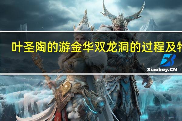 叶圣陶的游金华双龙洞的过程及特点