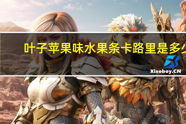 叶子 苹果味水果条卡路里是多少