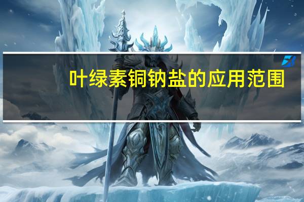 叶绿素铜钠盐的应用范围