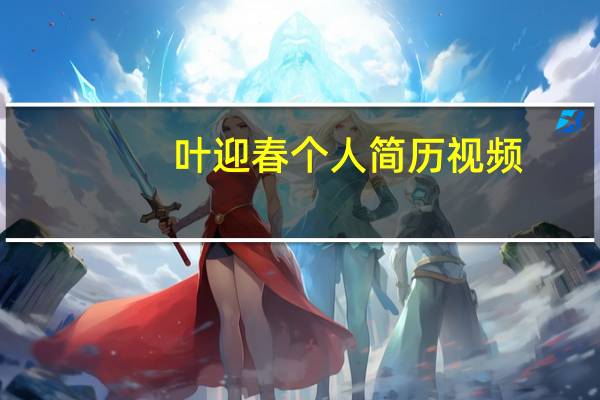 叶迎春个人简历 视频（叶迎春个人简历）