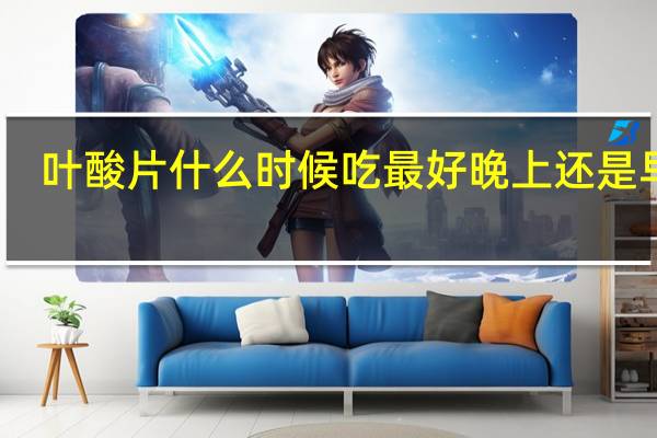叶酸片什么时候吃最好晚上还是早上（叶酸片什么时候吃最好）