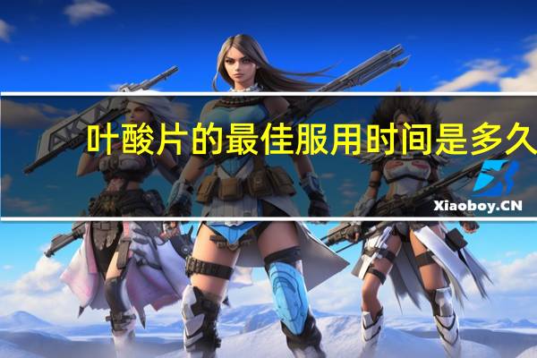 叶酸片的最佳服用时间是多久(叶酸片的最佳服用时间)