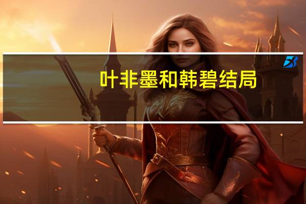 叶非墨和韩碧结局（叶非墨）