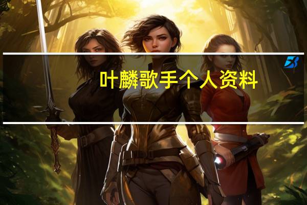 叶麟歌手个人资料（叶麟）