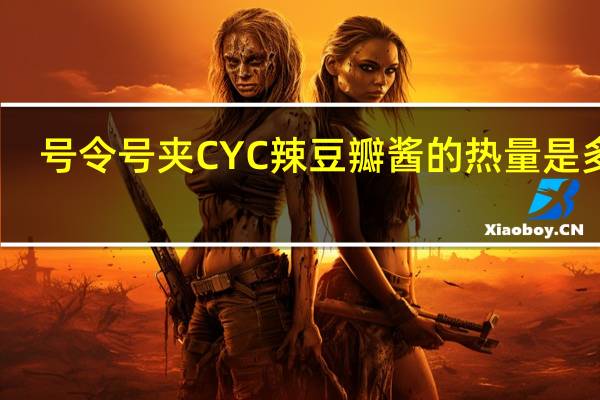 号令号夹 CYC辣豆瓣酱的热量是多少