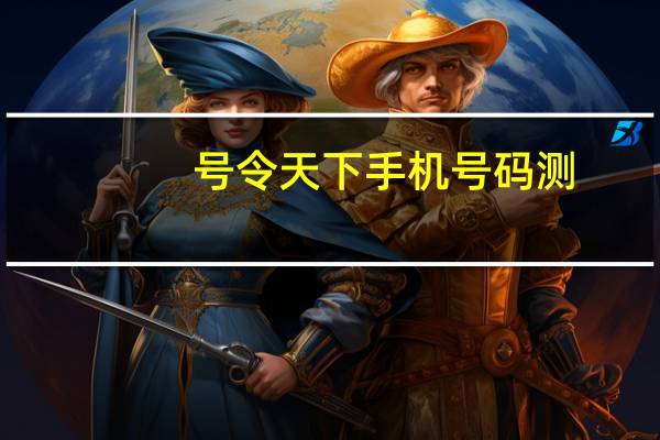 号令天下手机号码测（号令天下手机号）