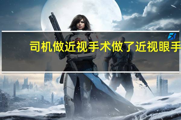 司机做近视手术 做了近视眼手术多久可以开车