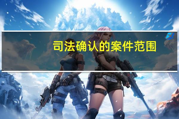 司法确认的案件范围（司法确认）