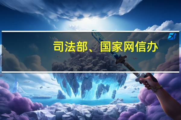 司法部、国家网信办：网络游戏、网络直播等内容服务提供者不得向未成年人提供与其民事行为能力不符的付费服务