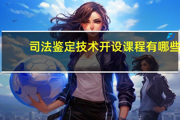 司法鉴定技术开设课程有哪些