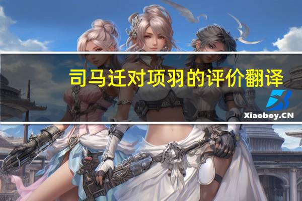司马迁对项羽的评价翻译（司马迁对项羽）