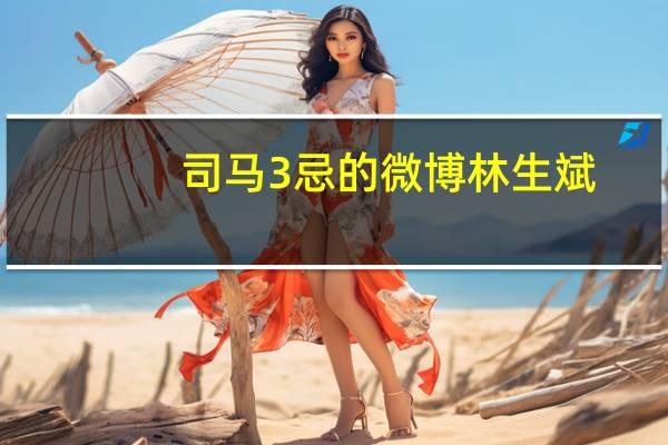 司马3忌的微博林生斌（司马3忌的微博）