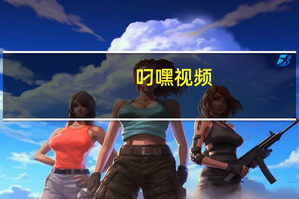叼嘿视频（女生叼嘿视频）