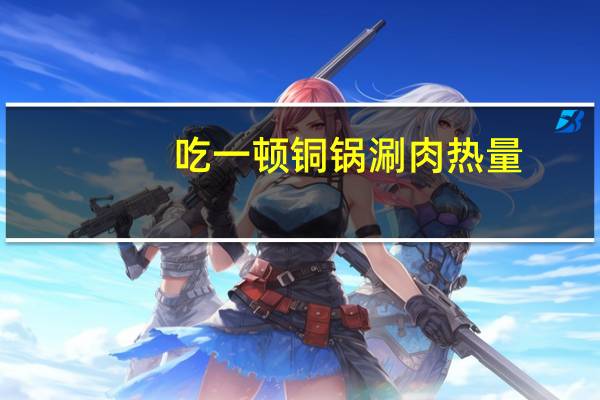 吃一顿铜锅涮肉热量