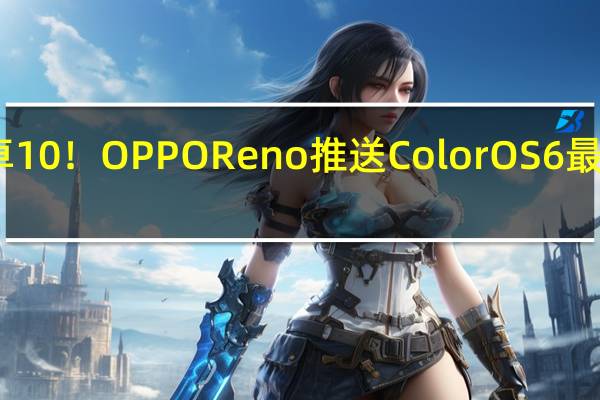吃上安卓10！OPPO Reno推送ColorOS6最新公测版更新