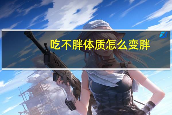 吃不胖体质怎么变胖（吃不胖的体质怎么增胖）