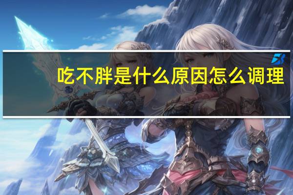 吃不胖是什么原因怎么调理（吃不胖是什么原因）