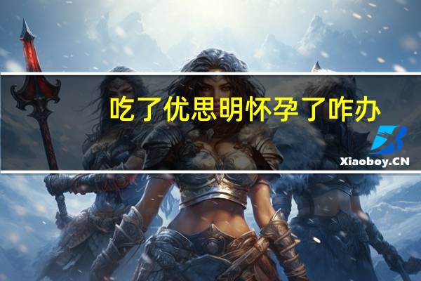 吃了优思明怀孕了咋办（吃优思明居然怀孕了怎么回事）
