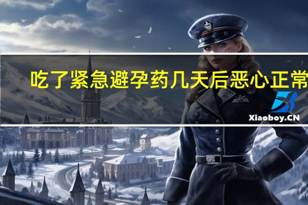 吃了紧急避孕药几天后恶心正常吗（吃了紧急避孕药几天后会出血）