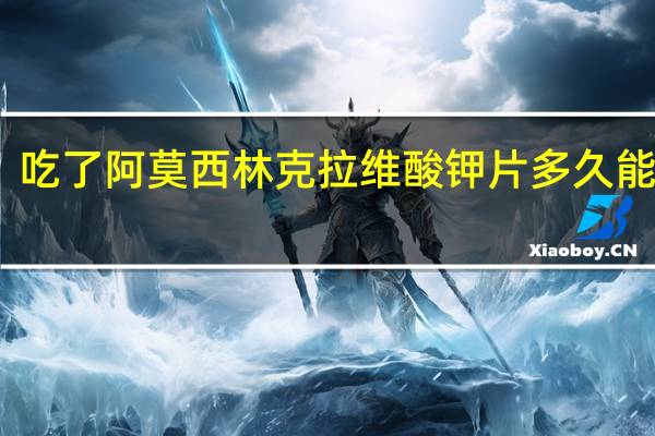 吃了阿莫西林克拉维酸钾片多久能喝酒（吃完阿莫西林能喝酒吗）