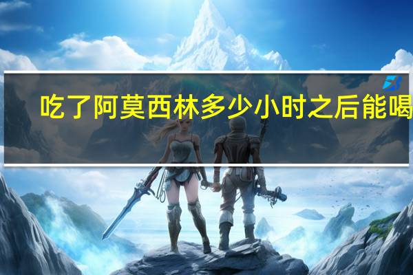 吃了阿莫西林多少小时之后能喝酒（吃阿莫西林多久能喝酒）