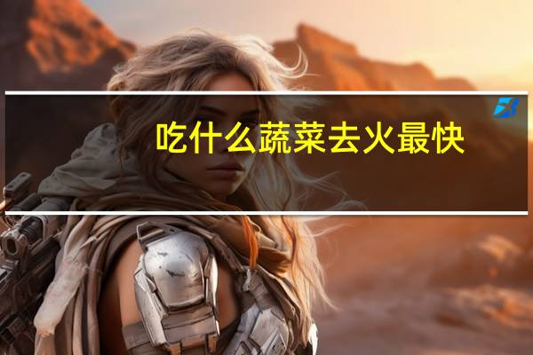 吃什么蔬菜去火最快
