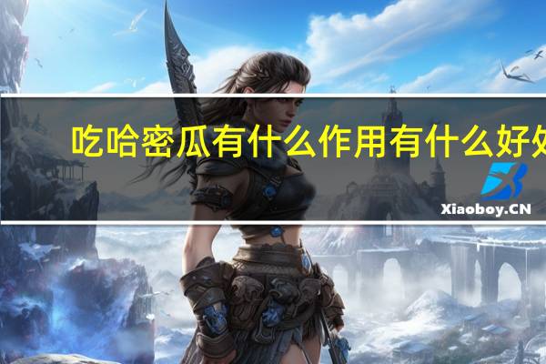 吃哈密瓜有什么作用有什么好处(吃哈密瓜的好处和坏处)