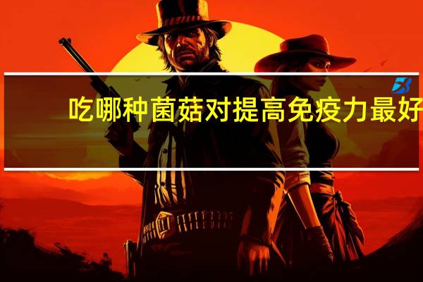 吃哪种菌菇对提高免疫力最好