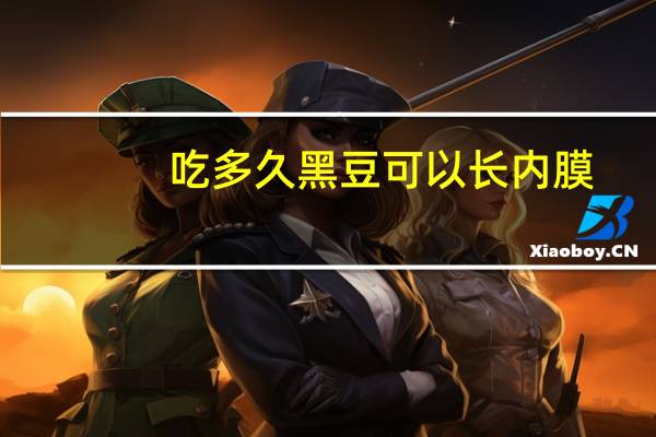 吃多久黑豆可以长内膜（吃黑豆7天会增加内膜吗）