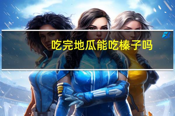 吃完地瓜能吃榛子吗（吃完地瓜能吃螃蟹吗）