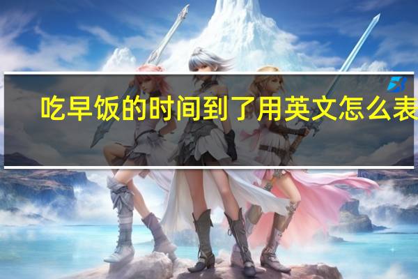 吃早饭的时间到了用英文怎么表达？